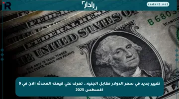تغيير جديد في سعر الدولار مقابل الجنيه.. تعرف على قيمته المحدثة الآن في 9 أغسطس 2025